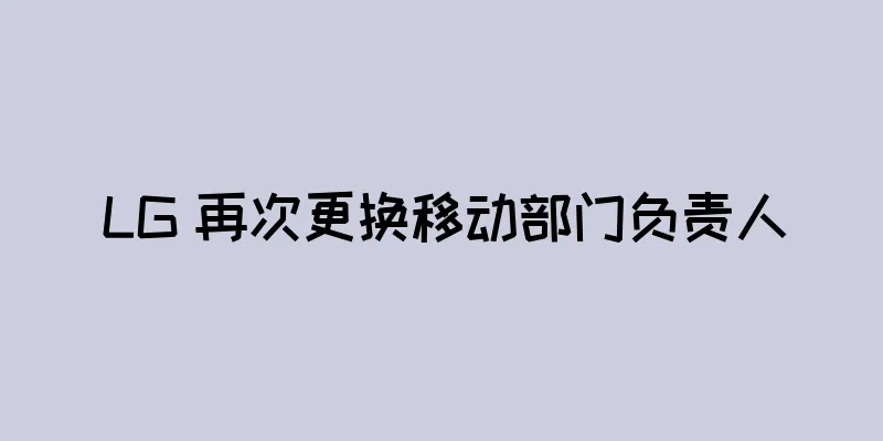 LG 再次更换移动部门负责人