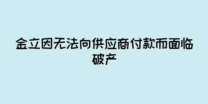 金立因无法向供应商付款而面临破产