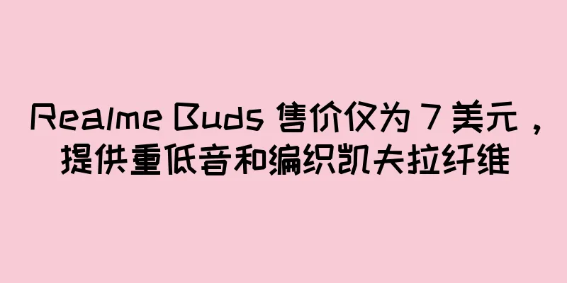 Realme Buds 售价仅为 7 美元，提供重低音和编织凯夫拉纤维