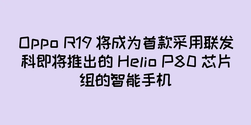 Oppo R19 将成为首款采用联发科即将推出的 Helio P80 芯片组的智能手机