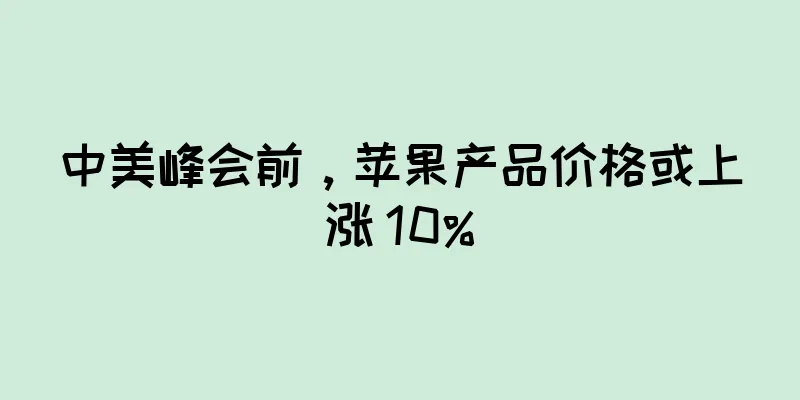 中美峰会前，苹果产品价格或上涨 10%