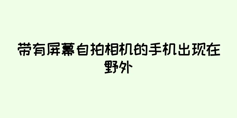 带有屏幕自拍相机的手机出现在野外