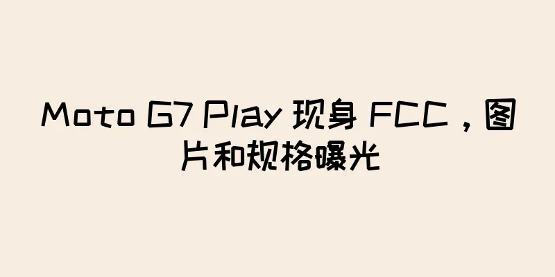 Moto G7 Play 现身 FCC，图片和规格曝光