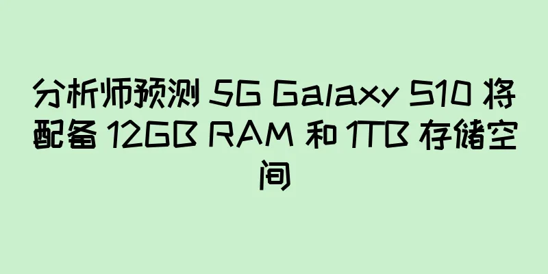 分析师预测 5G Galaxy S10 将配备 12GB RAM 和 1TB 存储空间