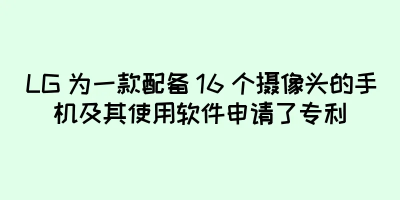 LG 为一款配备 16 个摄像头的手机及其使用软件申请了专利