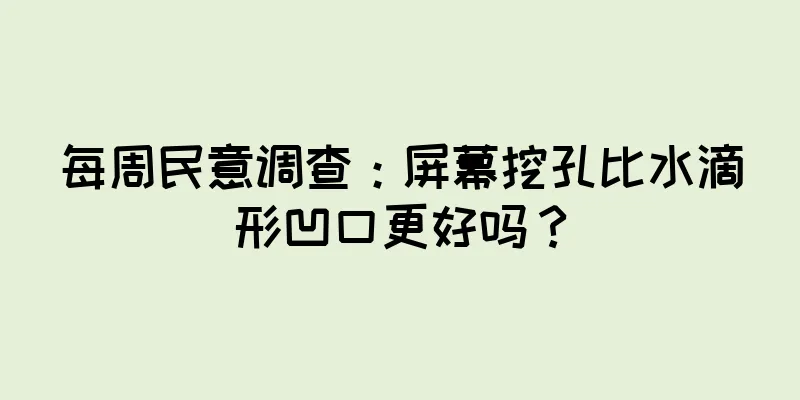 每周民意调查：屏幕挖孔比水滴形凹口更好吗？