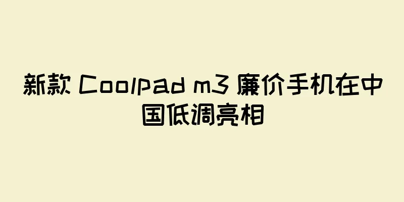 新款 Coolpad m3 廉价手机在中国低调亮相