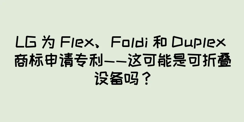 LG 为 Flex、Foldi 和 Duplex 商标申请专利——这可能是可折叠设备吗？