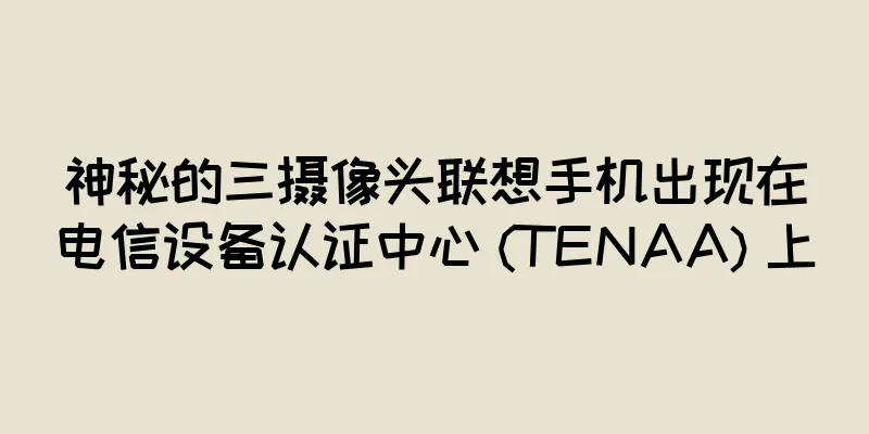 神秘的三摄像头联想手机出现在电信设备认证中心 (TENAA) 上