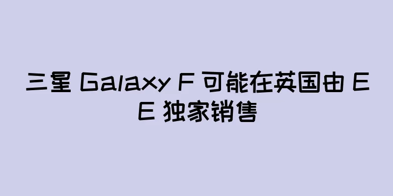 三星 Galaxy F 可能在英国由 EE 独家销售