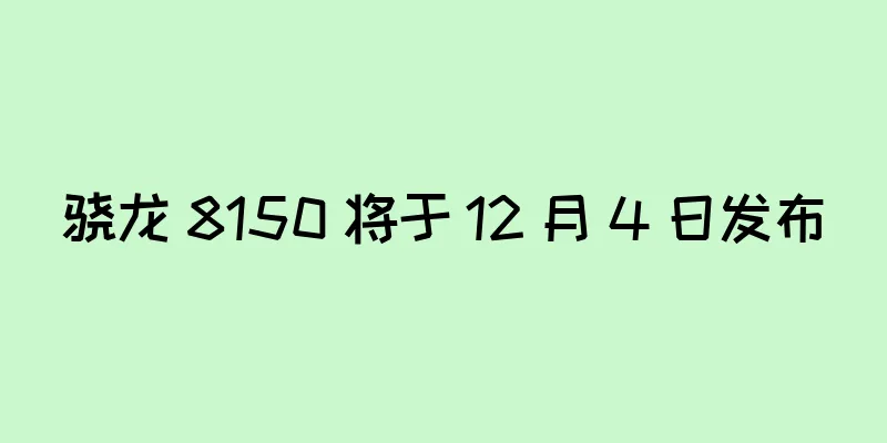 骁龙 8150 将于 12 月 4 日发布