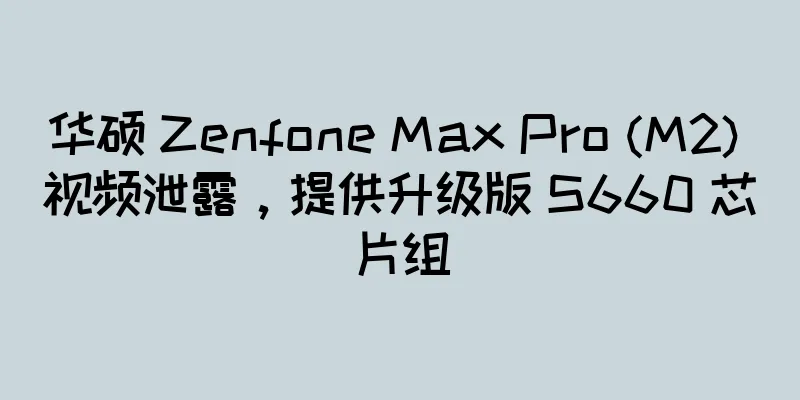 华硕 Zenfone Max Pro (M2) 视频泄露，提供升级版 S660 芯片组