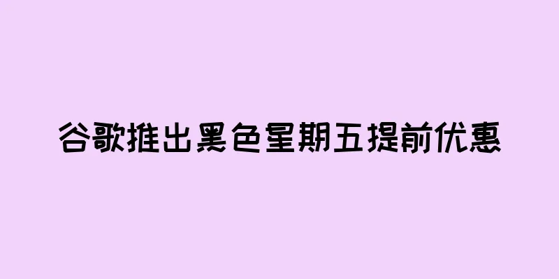 谷歌推出黑色星期五提前优惠