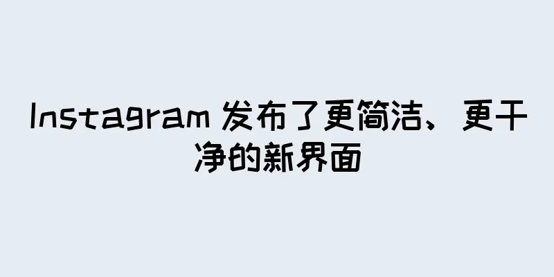 Instagram 发布了更简洁、更干净的新界面
