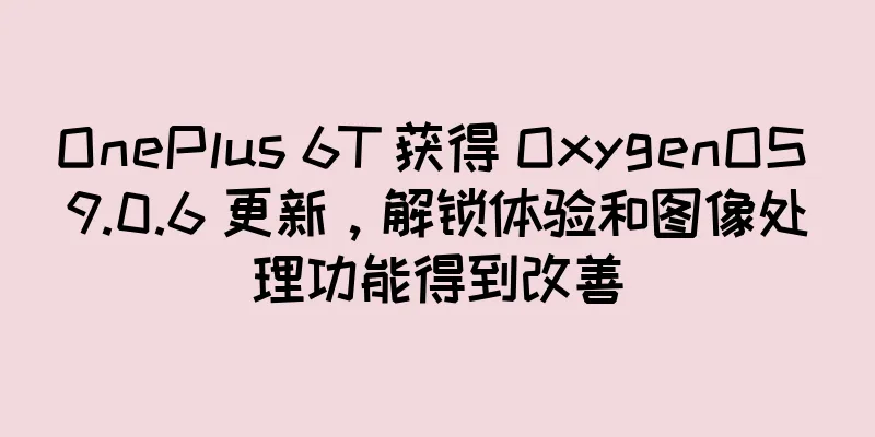 OnePlus 6T 获得 OxygenOS 9.0.6 更新，解锁体验和图像处理功能得到改善