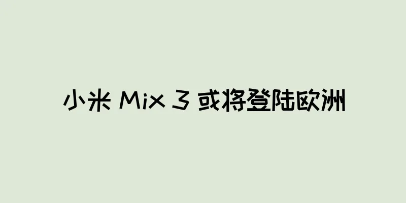 小米 Mix 3 或将登陆欧洲