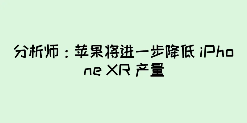 分析师：苹果将进一步降低 iPhone XR 产量