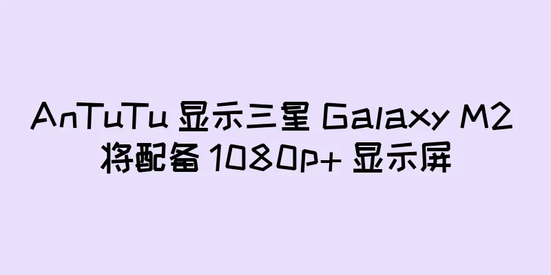 AnTuTu 显示三星 Galaxy M2 将配备 1080p+ 显示屏