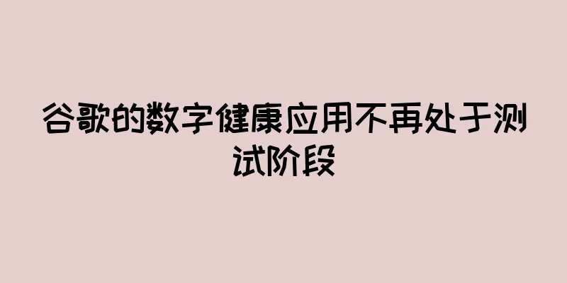 谷歌的数字健康应用不再处于测试阶段