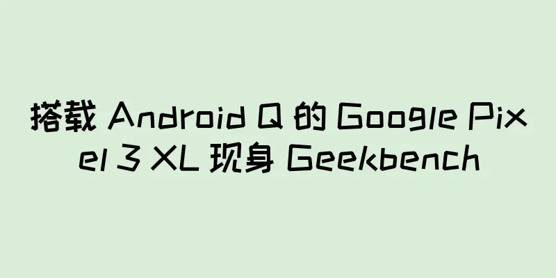 搭载 Android Q 的 Google Pixel 3 XL 现身 Geekbench