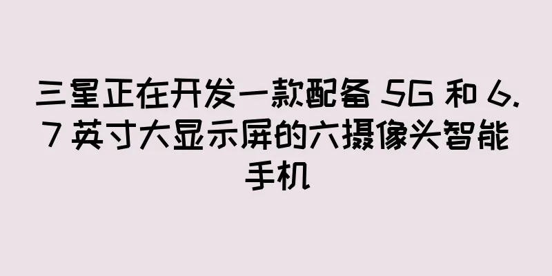 三星正在开发一款配备 5G 和 6.7 英寸大显示屏的六摄像头智能手机