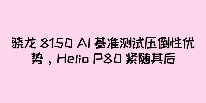 骁龙 8150 AI 基准测试压倒性优势，Helio P80 紧随其后