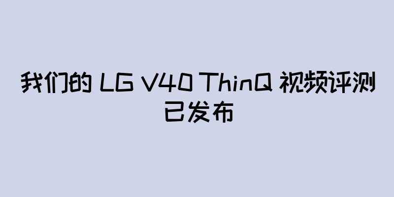 我们的 LG V40 ThinQ 视频评测已发布