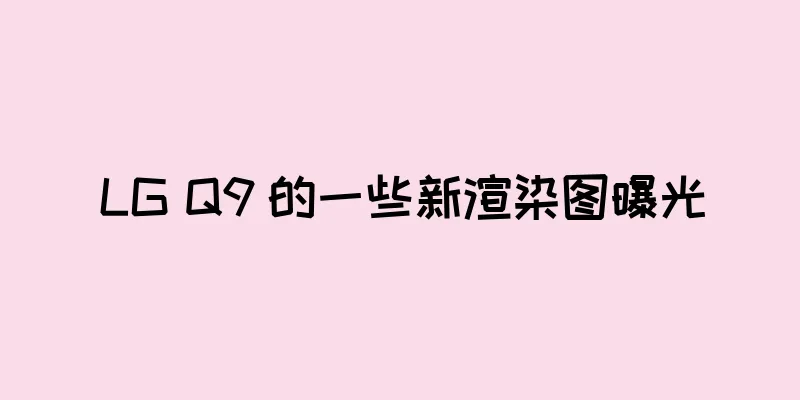 LG Q9 的一些新渲染图曝光