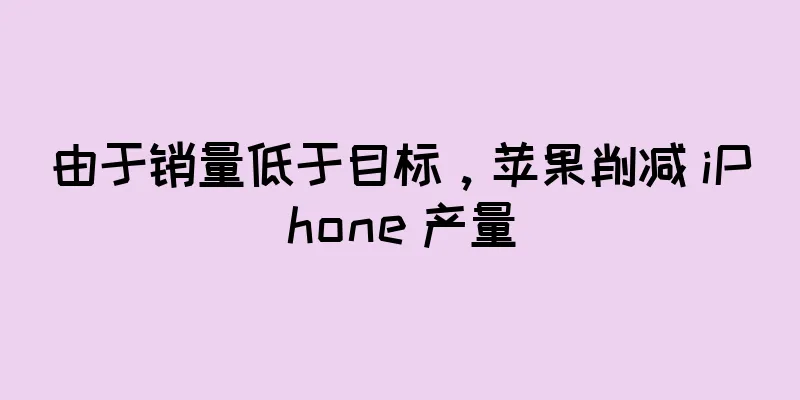 由于销量低于目标，苹果削减 iPhone 产量