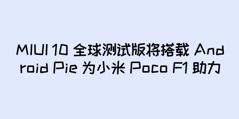 MIUI 10 全球测试版将搭载 Android Pie 为小米 Poco F1 助力