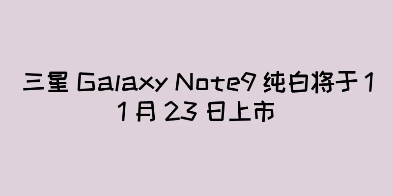 三星 Galaxy Note9 纯白将于 11 月 23 日上市
