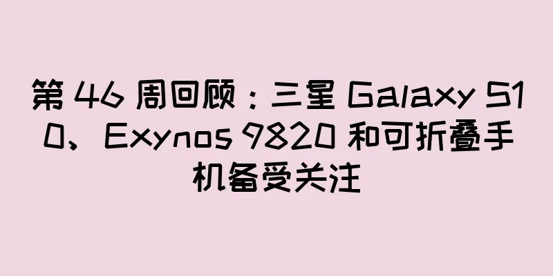 第 46 周回顾：三星 Galaxy S10、Exynos 9820 和可折叠手机备受关注