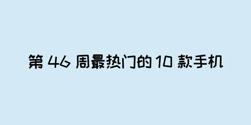 第 46 周最热门的 10 款手机