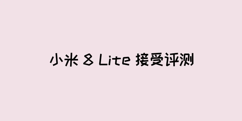 小米 8 Lite 接受评测
