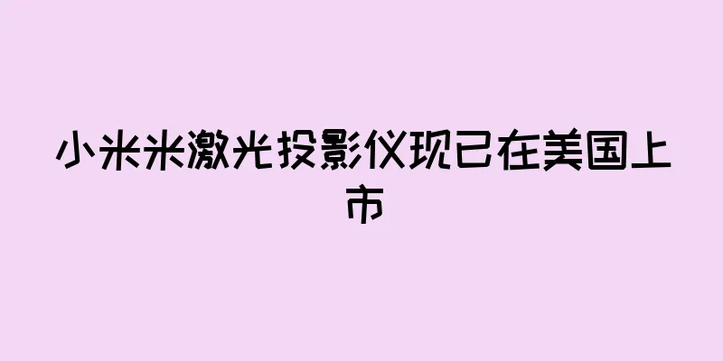 小米米激光投影仪现已在美国上市
