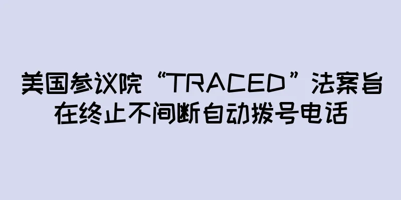 美国参议院“TRACED”法案旨在终止不间断自动拨号电话