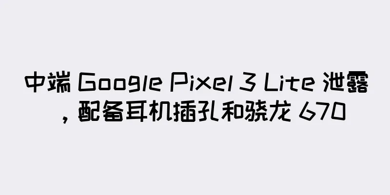 中端 Google Pixel 3 Lite 泄露，配备耳机插孔和骁龙 670
