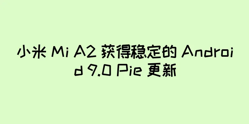 小米 Mi A2 获得稳定的 Android 9.0 Pie 更新