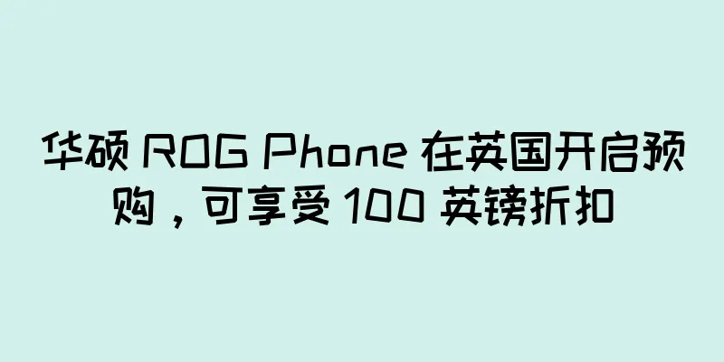 华硕 ROG Phone 在英国开启预购，可享受 100 英镑折扣