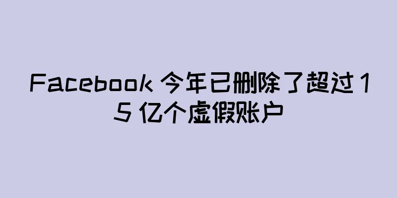 Facebook 今年已删除了超过 15 亿个虚假账户