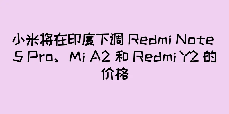 小米将在印度下调 Redmi Note 5 Pro、Mi A2 和 Redmi Y2 的价格