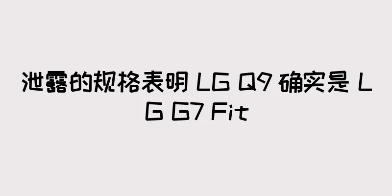 泄露的规格表明 LG Q9 确实是 LG G7 Fit