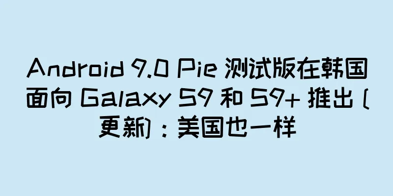 Android 9.0 Pie 测试版在韩国面向 Galaxy S9 和 S9+ 推出 [更新]：美国也一样