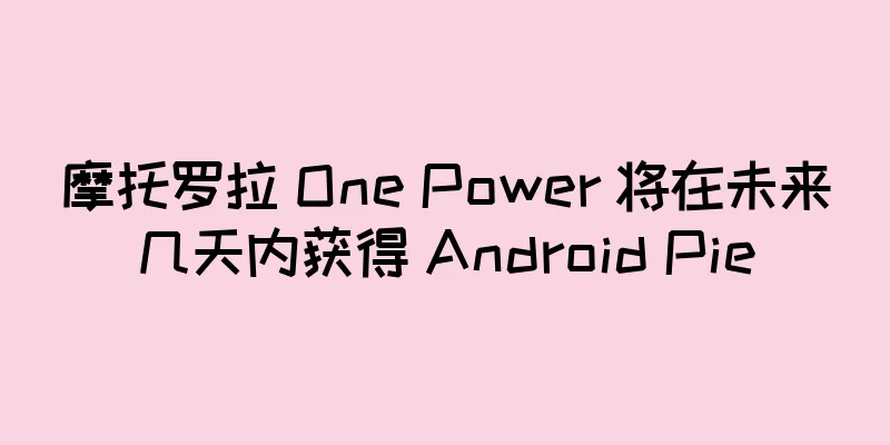 摩托罗拉 One Power 将在未来几天内获得 Android Pie