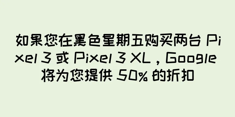 如果您在黑色星期五购买两台 Pixel 3 或 Pixel 3 XL，Google 将为您提供 50% 的折扣