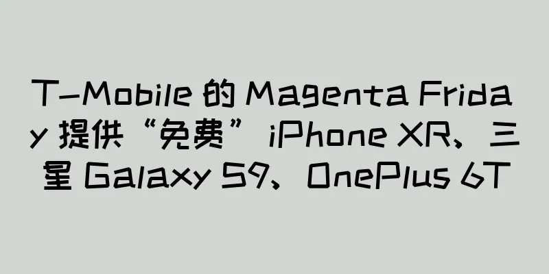 T-Mobile 的 Magenta Friday 提供“免费” iPhone XR、三星 Galaxy S9、OnePlus 6T