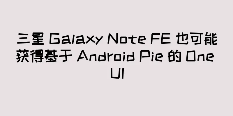 三星 Galaxy Note FE 也可能获得基于 Android Pie 的 One UI