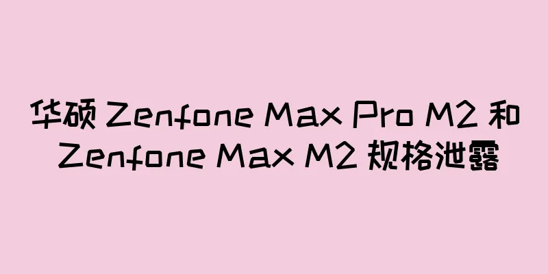 华硕 Zenfone Max Pro M2 和 Zenfone Max M2 规格泄露