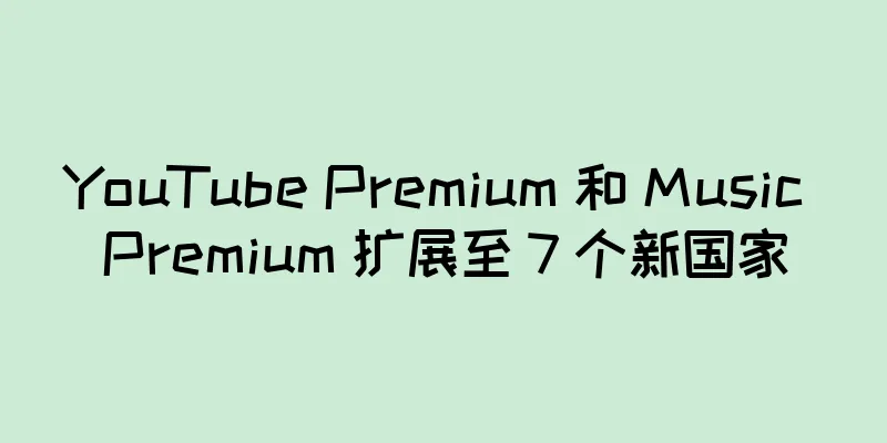 YouTube Premium 和 Music Premium 扩展至 7 个新国家