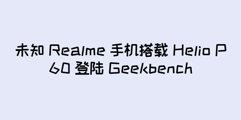 未知 Realme 手机搭载 Helio P60 登陆 Geekbench